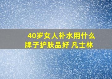 40岁女人补水用什么牌子护肤品好 凡士林